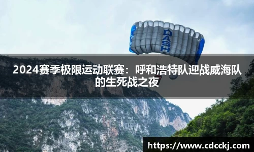 2024赛季极限运动联赛：呼和浩特队迎战威海队的生死战之夜
