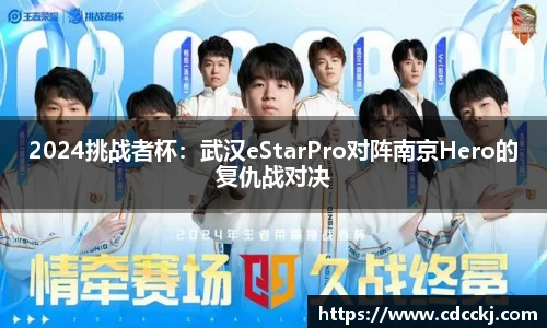 2024挑战者杯：武汉eStarPro对阵南京Hero的复仇战对决