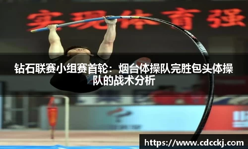 钻石联赛小组赛首轮：烟台体操队完胜包头体操队的战术分析