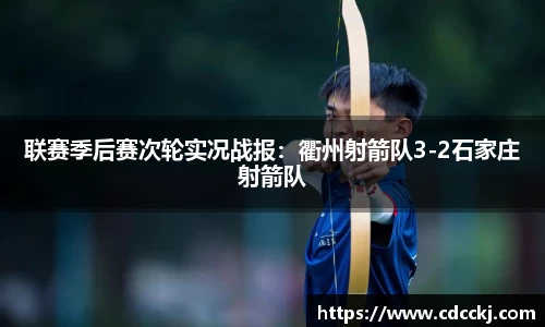 联赛季后赛次轮实况战报：衢州射箭队3-2石家庄射箭队