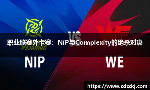 职业联赛外卡赛：NiP与Complexity的绝杀对决