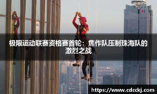 极限运动联赛资格赛首轮：焦作队压制珠海队的激烈之战