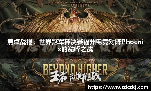 焦点战报：世界冠军杯决赛福州电竞对阵Phoenix的巅峰之战