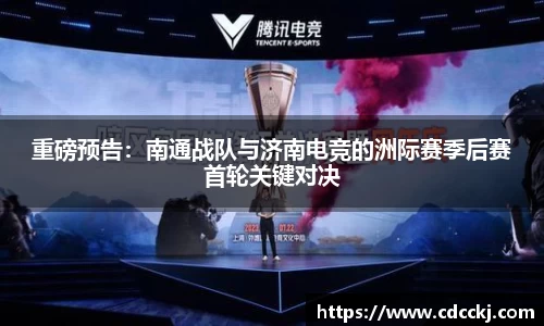 重磅预告：南通战队与济南电竞的洲际赛季后赛首轮关键对决
