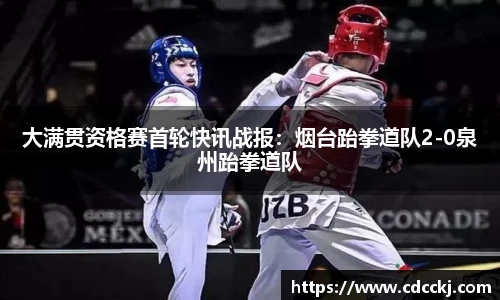 大满贯资格赛首轮快讯战报：烟台跆拳道队2-0泉州跆拳道队