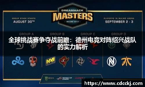全球挑战赛争夺战前瞻：德州电竞对阵绍兴战队的实力解析