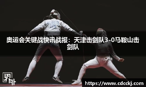 奥运会关键战快讯战报：天津击剑队3-0马鞍山击剑队